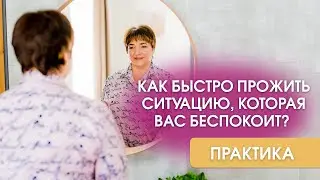 Как быстро прожить ситуацию, которая Вас беспокоит и создать новую реальность | Практика