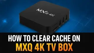 How to clear cache on MXQ 4K TV Box