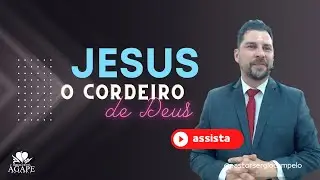JESUS O CORDEIRO DE DEUS - PR.SÉRGIO CAMPELO / IGREJA CRISTÃ ÁGAPE DO BRASIL