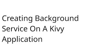 Creating an Android Background Service in Kivy Application