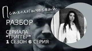 Разбор сериала «Триггер» 1 сезон 6 серия, психологический разбор фильма.