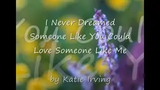 I Never Dreamed Someone Like You Could Love Someone Like Me by Katie Irving...with Lyrics