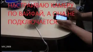 НАСТРАИВАЮ КАМЕРУ ПО ВАЙФАЙ, А ОНА НЕ ПОДКЛЮЧАЕТСЯ.