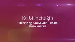 Kalbi İncittiğin (“Hati yang Kau Sakiti” - Rossa - Türkçe Versiyon)