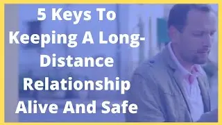 5 Keys To Keeping A Long Distance Relationship Alive And Safe