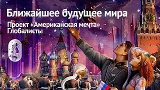 Ближайшее будущее мира. Проект "Американская мечта". Глобалисты.