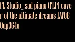 FL Studio  sad piano FLP cover of the ultimate dreams LWQB0up364o