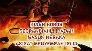 KISAH HOROR SEORANG AHLI IBADAH MASUK NERAKA AKIBAT MENYEMBAH IBLIS