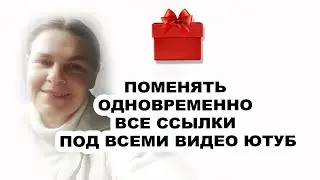 ПОМЕНЯТЬ ОДНОВРЕМЕННО ВСЕ ССЫЛКИ ПОД ВСЕМИ ВИДЕО ЮТУБ