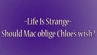 Life Is Strange: Should Max Oblige Chloe's Wish?