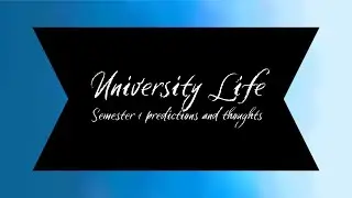 Semester 1 Thoughts and Predictions: University Life Video 1