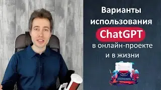 Варианты использования ChatGPT в онлайн-проекте и в жизни