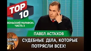 ТОП10 Судебных Дел с Павлом Астаховым, Которые Потрясли Всех! Часть3 Июньский марафон