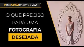 O que preciso para uma fotografia desejada | 
