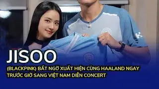 Jisoo (BLACKPINK) bất ngờ xuất hiện cùng Haaland ngay trước giờ sang Việt Nam diễn concert