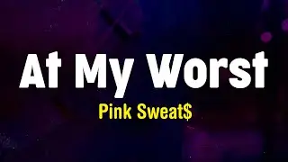 At My Worst - Pink Sweat$  (Lyrics)