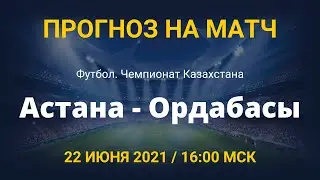 Астана - Ордабасы. Прогноз на матч чемпионата Казахстана. 22 июня 2021