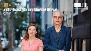 Long Play Festival 2025: Mary Halvorson & Bill Frisell // Live at Roulette