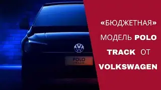 Volkswagen Polo Track - новая «бюджетная» модель