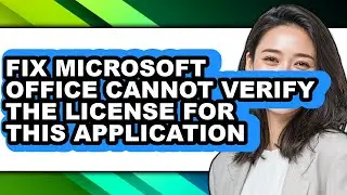 How to Fix Microsoft Office Cannot Verify the License for This Application - Easy Guide