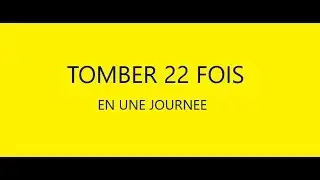 TOMBER 22 FOIS en UNE journée