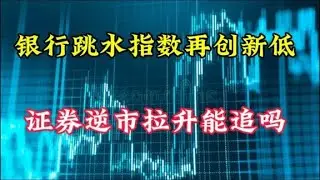 银行跳水指数再创新低，证券逆市拉升能护住吗？哪些可抄底
