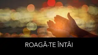 Ora de rugăciune : ROAGĂ-TE MAI ÎNTÂI