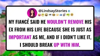 My FIANCÉ said he wouldn’t remove his ex from his life because she is just as important as me.