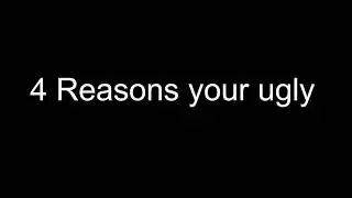 4 Reasons your ugly