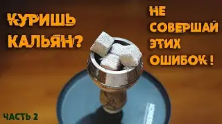 10 типичных ошибок курильщиков кальяна! | Часть 2