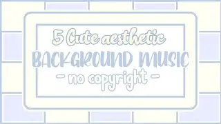 [No copyright music] 5 Cute aesthetic background music