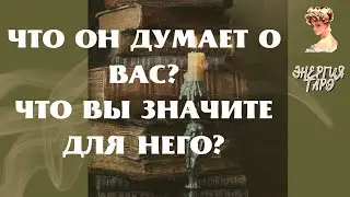 ЧТО ОН ДУМАЕТ? ЧТО ВЫ ЗНАЧИТЕ ДЛЯ НЕГО?