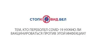 Тем, кто переболел COVID-19 нужно ли вакцинироваться против этой инфекции?
