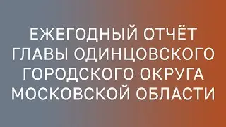 Ежегодный отчет Главы Одинцовского городского округа Московской области за 2020 год