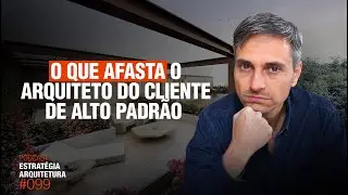 #099 O que Afasta o Arquiteto do cliente de Alto Padrão  - Podcast Arquitetura Alto Padrão