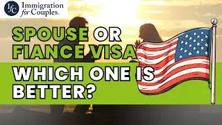 Spouse or Fiance Visa – Which one is better?