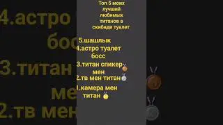 топ самых моих любимых титанов в скибиди туалет
