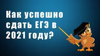 Как успешно сдать ЕГЭ в 2021 году?