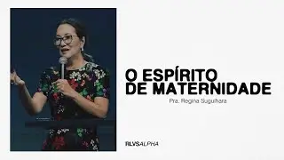 O ESPÍRITO DE MATERNIDADE | Pra. Regina Suguihara 12/05/24