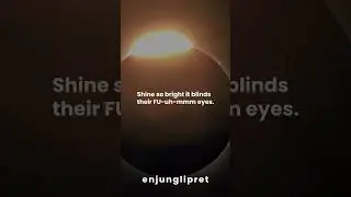 Shine so bright it blinds their FU-uh-mmm eyes.