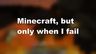 Minecraft, but only when I fail