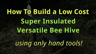 How To Build a Low Cost, Super Insulated, Versatile Beehive using only hand tools!