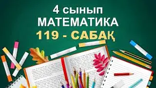 4 сынып математика 119 сабақ. Барлық есеп жауабымен. Қорытындылау