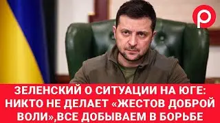 Зеленский о ситуации на юге: никто не делает «жестов доброй воли», все добываем в борьбе