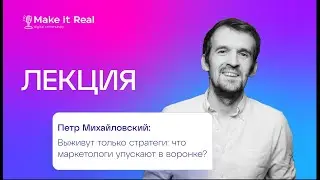 Петр Михайловский | Выживут только стратеги: что маркетологи упускают в воронке| Лекция Make it Real