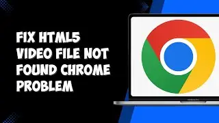How to Fix HTML5 Video File Not Found Chrome Problem (Solved)