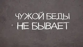 ЧУЖОЙ БЕДЫ НЕ БЫВАЕТ