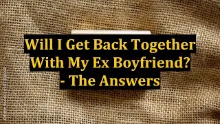 Will I Get Back Together With My Ex Boyfriend? - The Answers