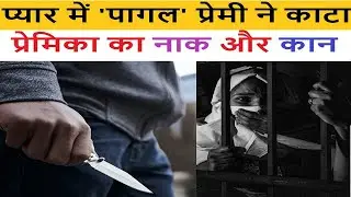 प्यार में 'पागल' प्रेमी ने काटा प्रेमिका का नाक और कान  फिर हुआ ये।