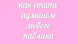 КАК СТАТЬ АДМИНОМ ЛЮБОГО ПАБЛИКА